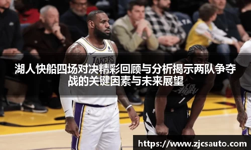 湖人快船四场对决精彩回顾与分析揭示两队争夺战的关键因素与未来展望