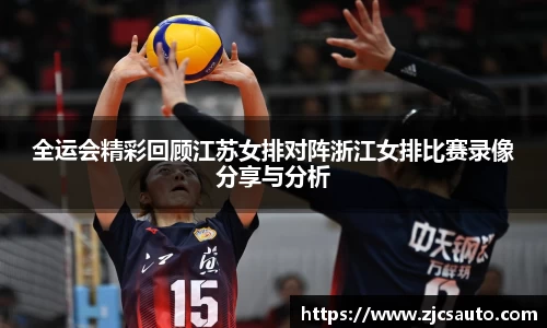 全运会精彩回顾江苏女排对阵浙江女排比赛录像分享与分析