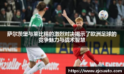 萨尔茨堡与莱比锡的激烈对决揭示了欧洲足球的竞争魅力与战术智慧
