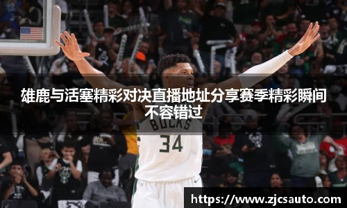 雄鹿与活塞精彩对决直播地址分享赛季精彩瞬间不容错过