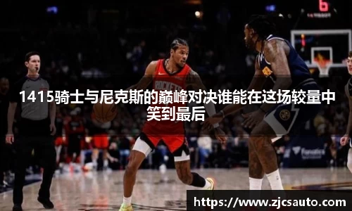 1415骑士与尼克斯的巅峰对决谁能在这场较量中笑到最后