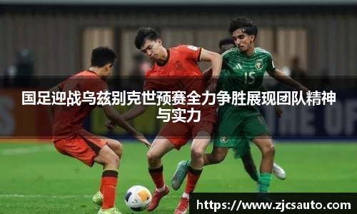 国足迎战乌兹别克世预赛全力争胜展现团队精神与实力