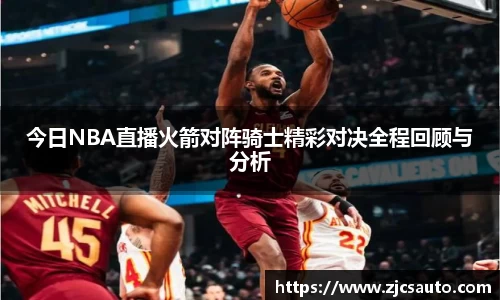 今日NBA直播火箭对阵骑士精彩对决全程回顾与分析