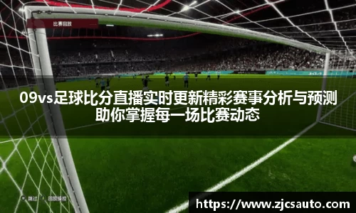 09vs足球比分直播实时更新精彩赛事分析与预测助你掌握每一场比赛动态