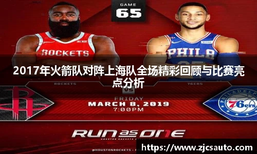 2017年火箭队对阵上海队全场精彩回顾与比赛亮点分析