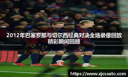 2012年巴塞罗那与切尔西经典对决全场录像回放精彩瞬间回顾
