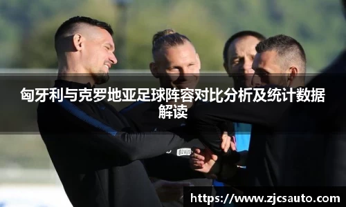 匈牙利与克罗地亚足球阵容对比分析及统计数据解读