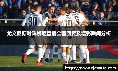 尤文图斯对阵班尼直播全程回顾及精彩瞬间分析