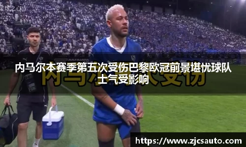 内马尔本赛季第五次受伤巴黎欧冠前景堪忧球队士气受影响