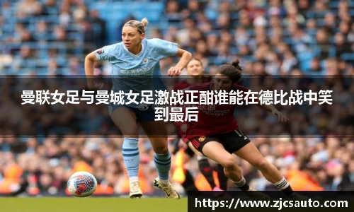 曼联女足与曼城女足激战正酣谁能在德比战中笑到最后