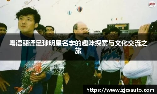 粤语翻译足球明星名字的趣味探索与文化交流之旅
