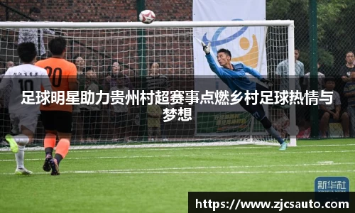 足球明星助力贵州村超赛事点燃乡村足球热情与梦想