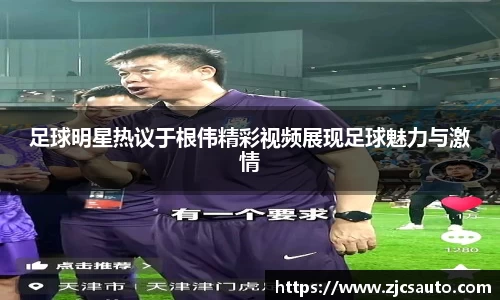 足球明星热议于根伟精彩视频展现足球魅力与激情