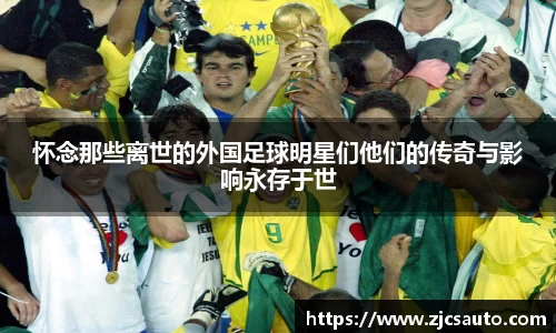 怀念那些离世的外国足球明星们他们的传奇与影响永存于世