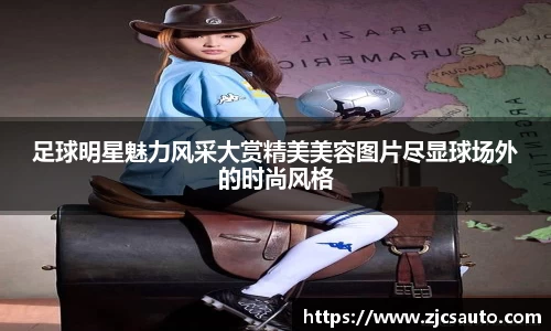足球明星魅力风采大赏精美美容图片尽显球场外的时尚风格