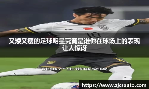 又矮又瘦的足球明星究竟是谁他在球场上的表现让人惊讶